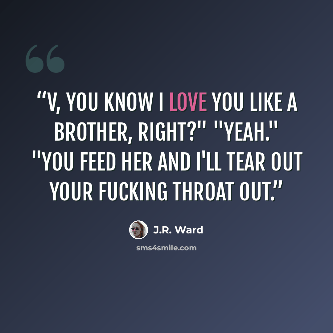 “V, you know I love you like a brother, right?" "Yeah." "You feed her and I'll tear out your fucking throat out.” quote by J.R. Ward