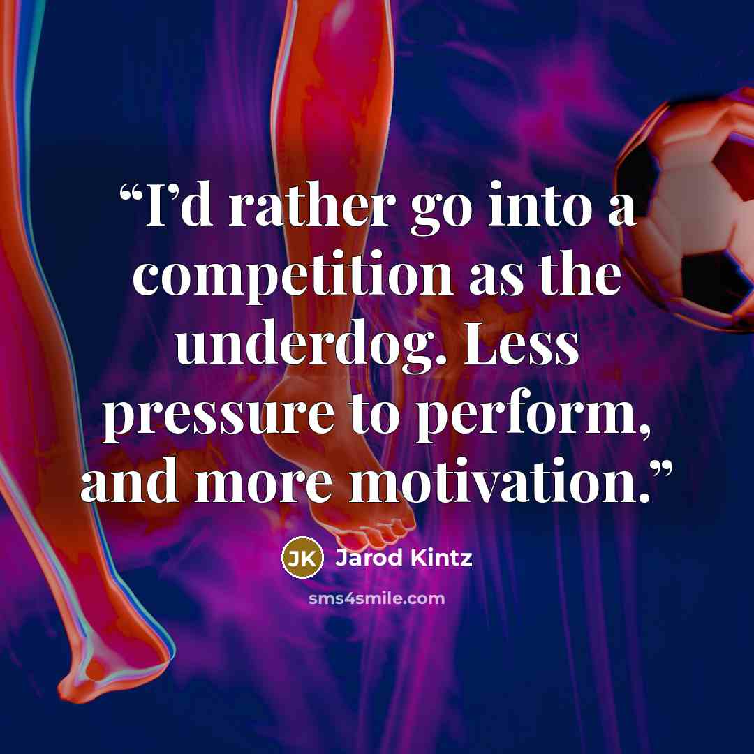 “I’d rather go into a competition as the underdog. Less pressure to perform, and more motivation.” quote by Jarod Kintz