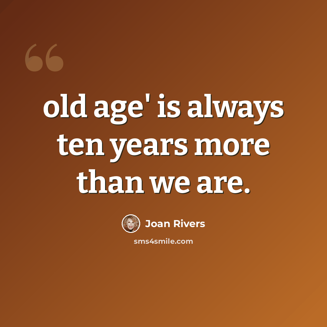 “old age' is always ten years more than we are.” quote by Joan Rivers
