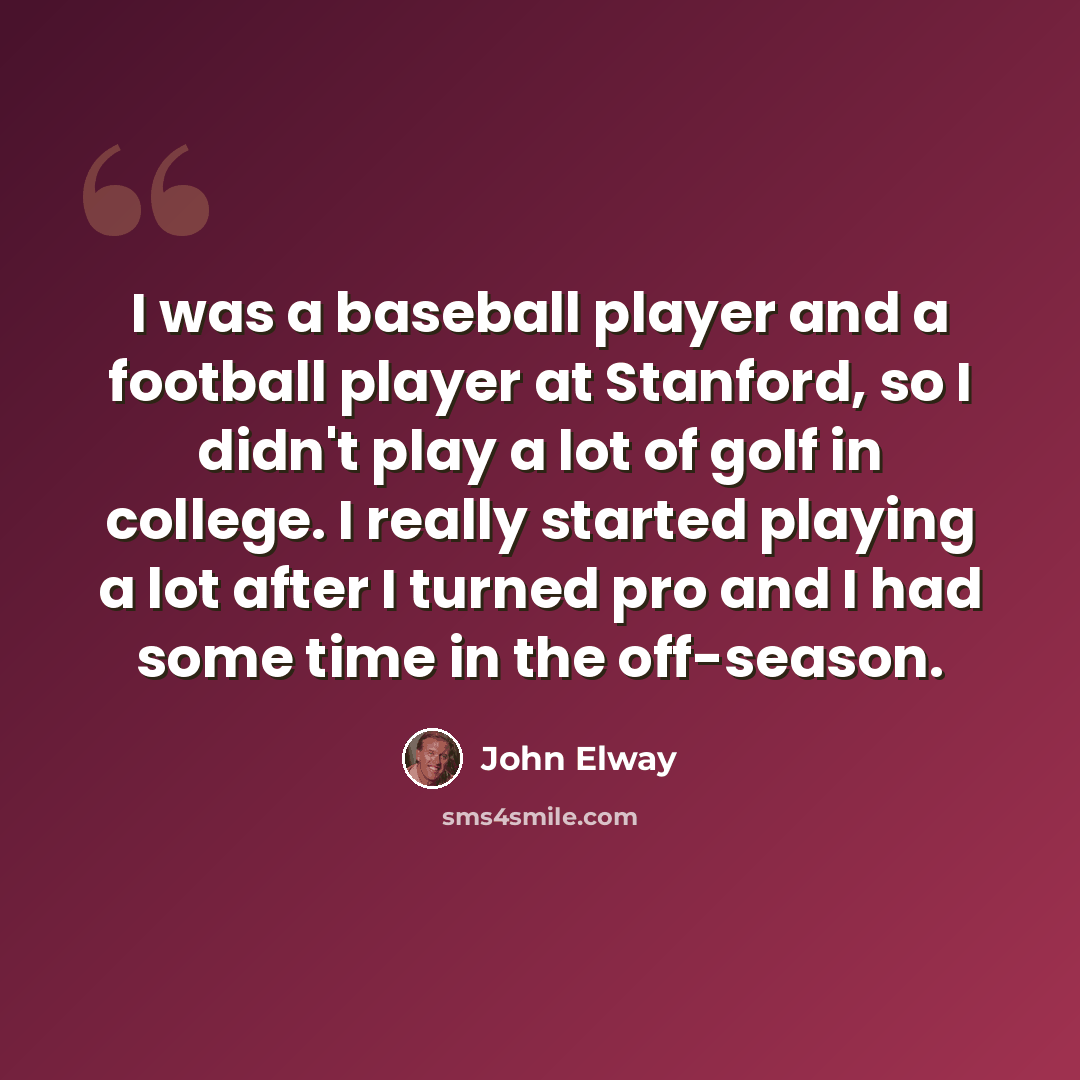 “I was a baseball player and a football player at Stanford, so I didn't play a lot of golf in college. I really started playing a lot after I turned pro and I had some time in the off-season.” quote by John Elway