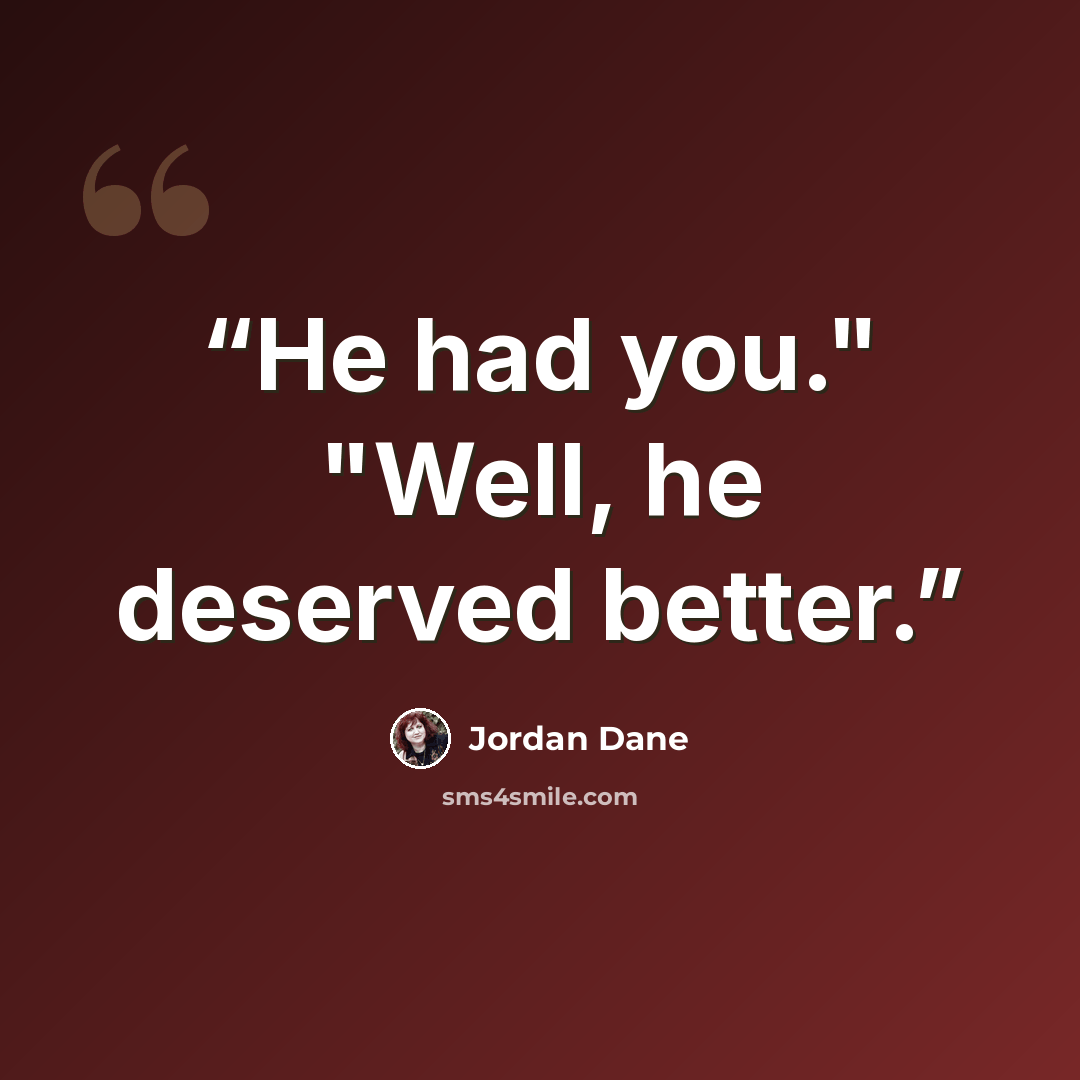 “He had you." "Well, he deserved better.” quote by Jordan Dane