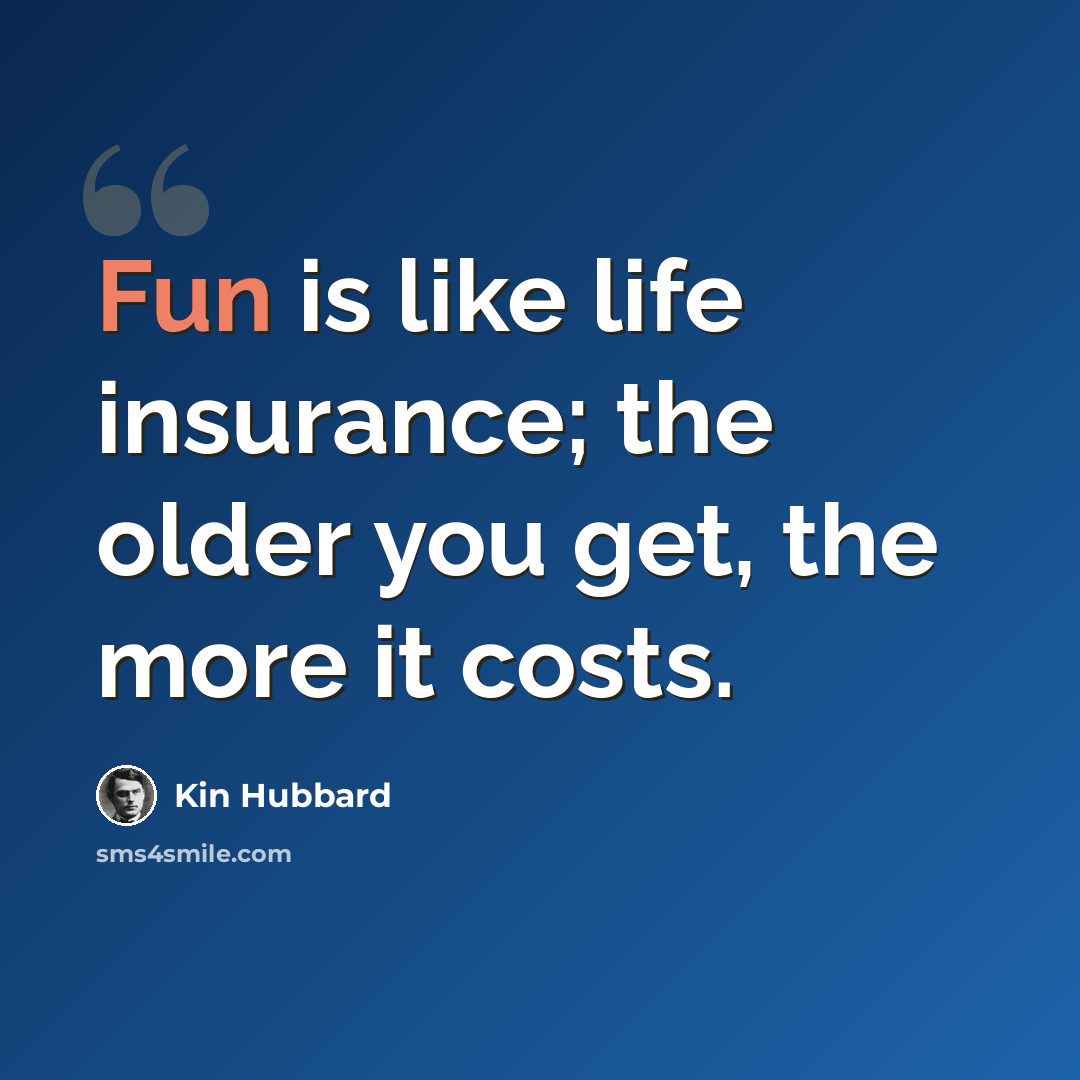 “Fun is like life insurance; the older you get, the more it costs.” quote by Kin Hubbard