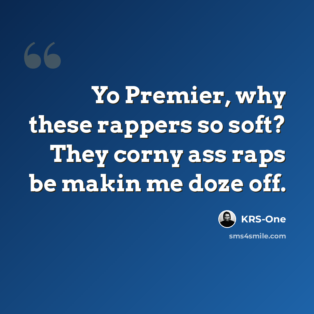 “Yo Premier, why these rappers so soft? They corny ass raps be makin me doze off.” quote by KRS-One