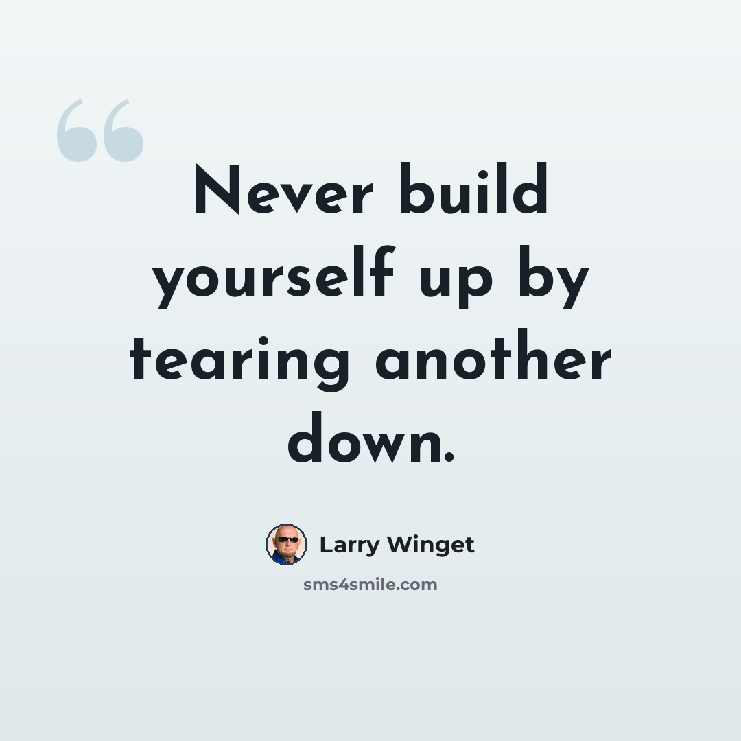 “Never build yourself up by tearing another down.” quote by Larry Winget