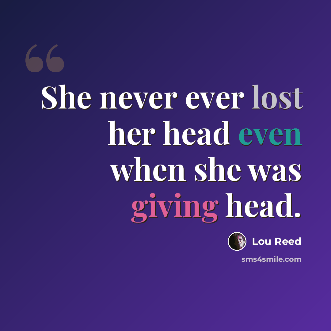 “She never ever lost her head even when she was giving head.” quote by Lou Reed