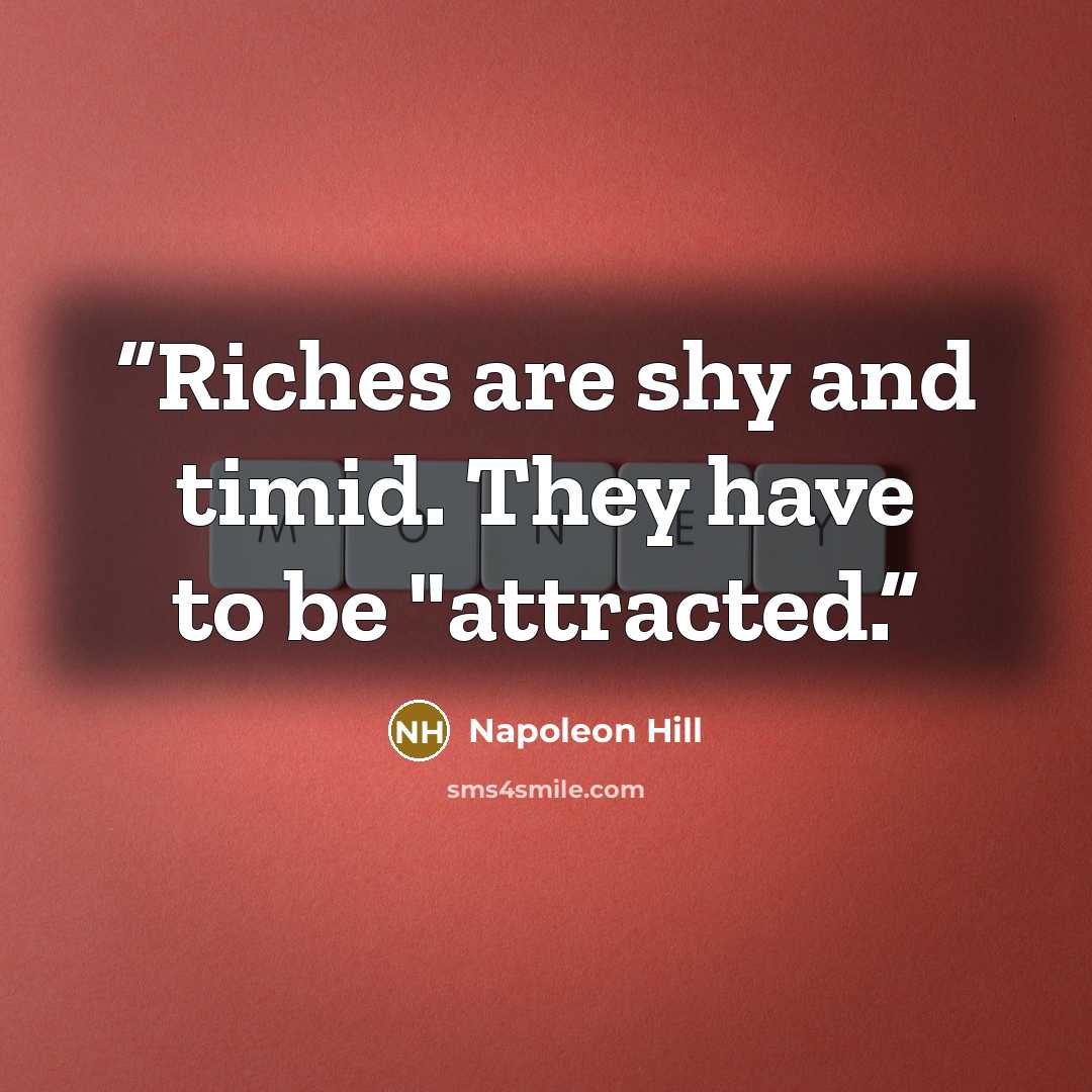 “Riches are shy and timid. They have to be "attracted.” quote by Napoleon Hill