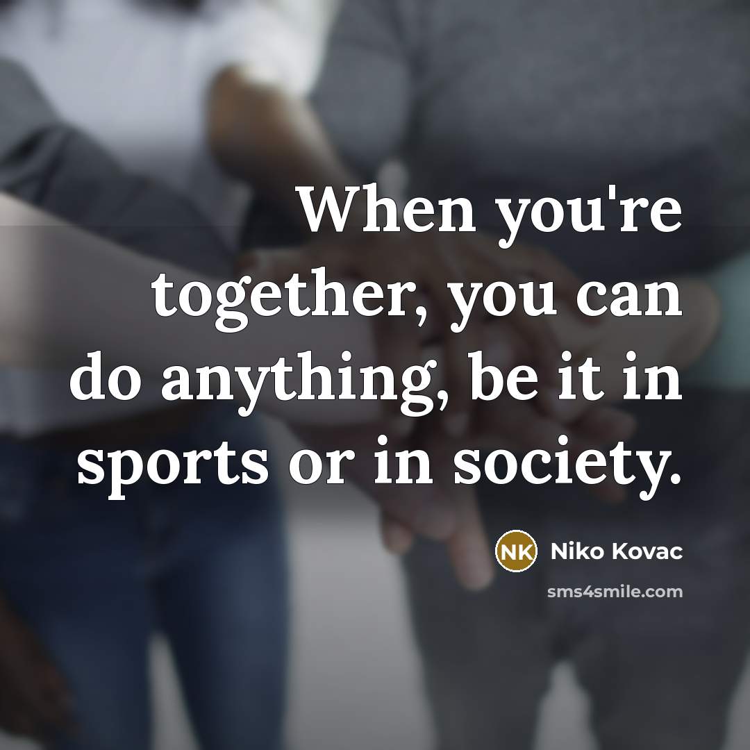 “When you're together, you can do anything, be it in sports or in society.” quote by Niko Kovac