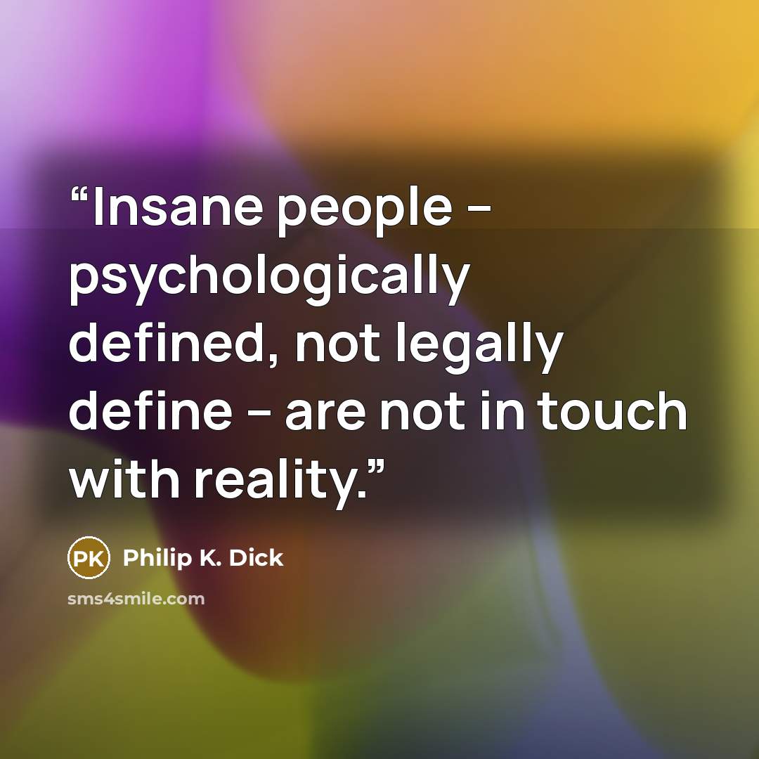 “Insane people -- psychologically defined, not legally define -- are not in touch with reality.” quote by Philip K. Dick