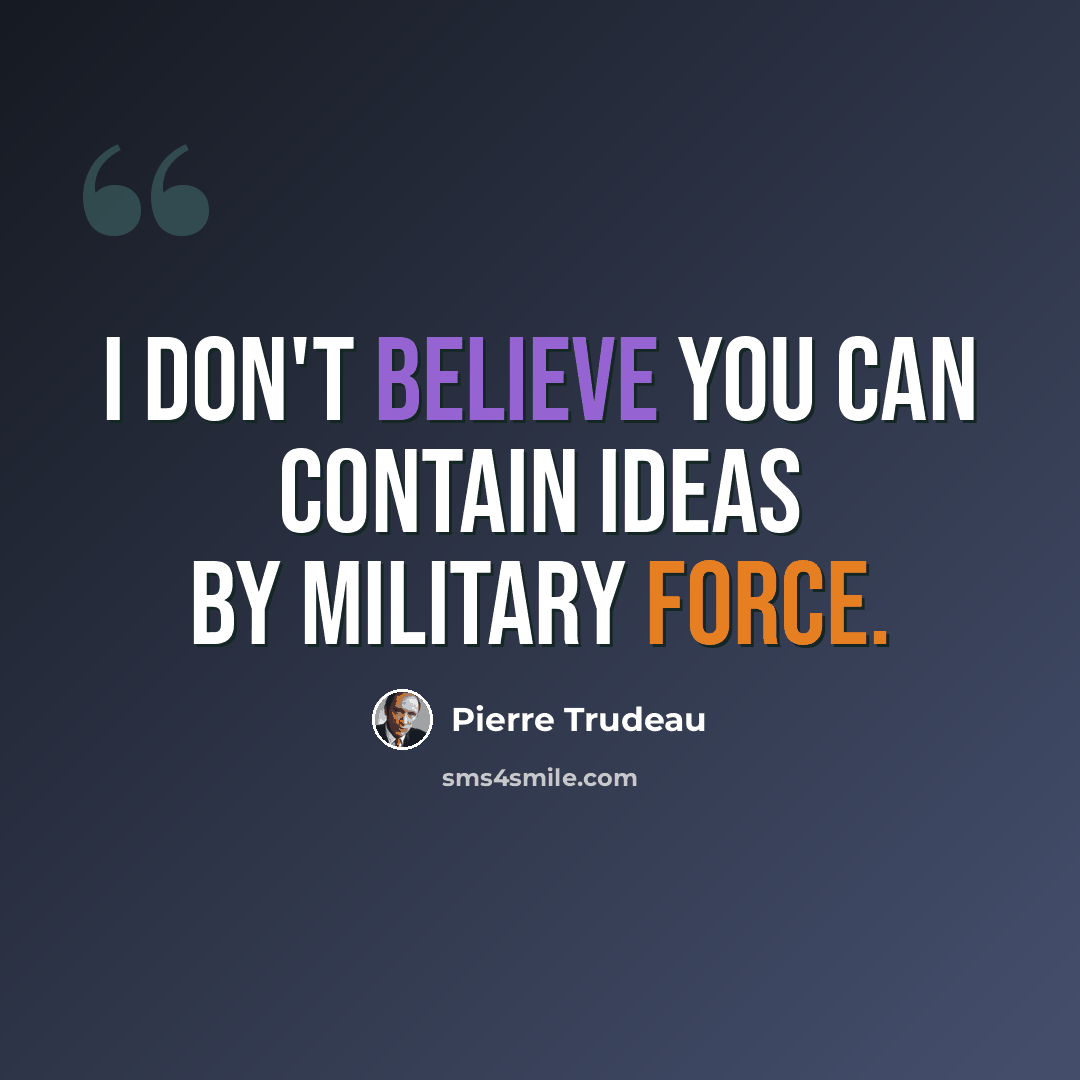“I don't believe you can contain ideas by military force.” quote by Pierre Trudeau