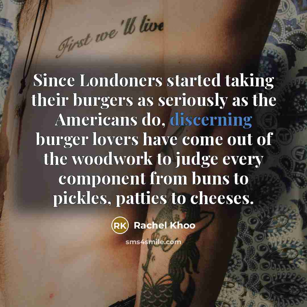 “Since Londoners started taking their burgers as seriously as the Americans do, discerning burger lovers have come out of the woodwork to judge every component from buns to pickles, patties to cheeses.” quote by Rachel Khoo
