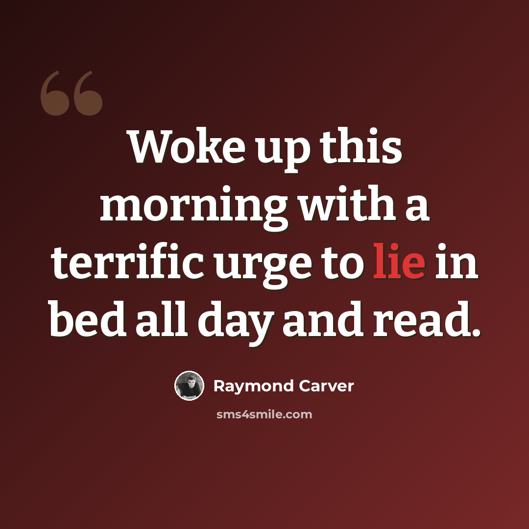 “Woke up this morning with a terrific urge to lie in bed all day and read.” quote by Raymond Carver