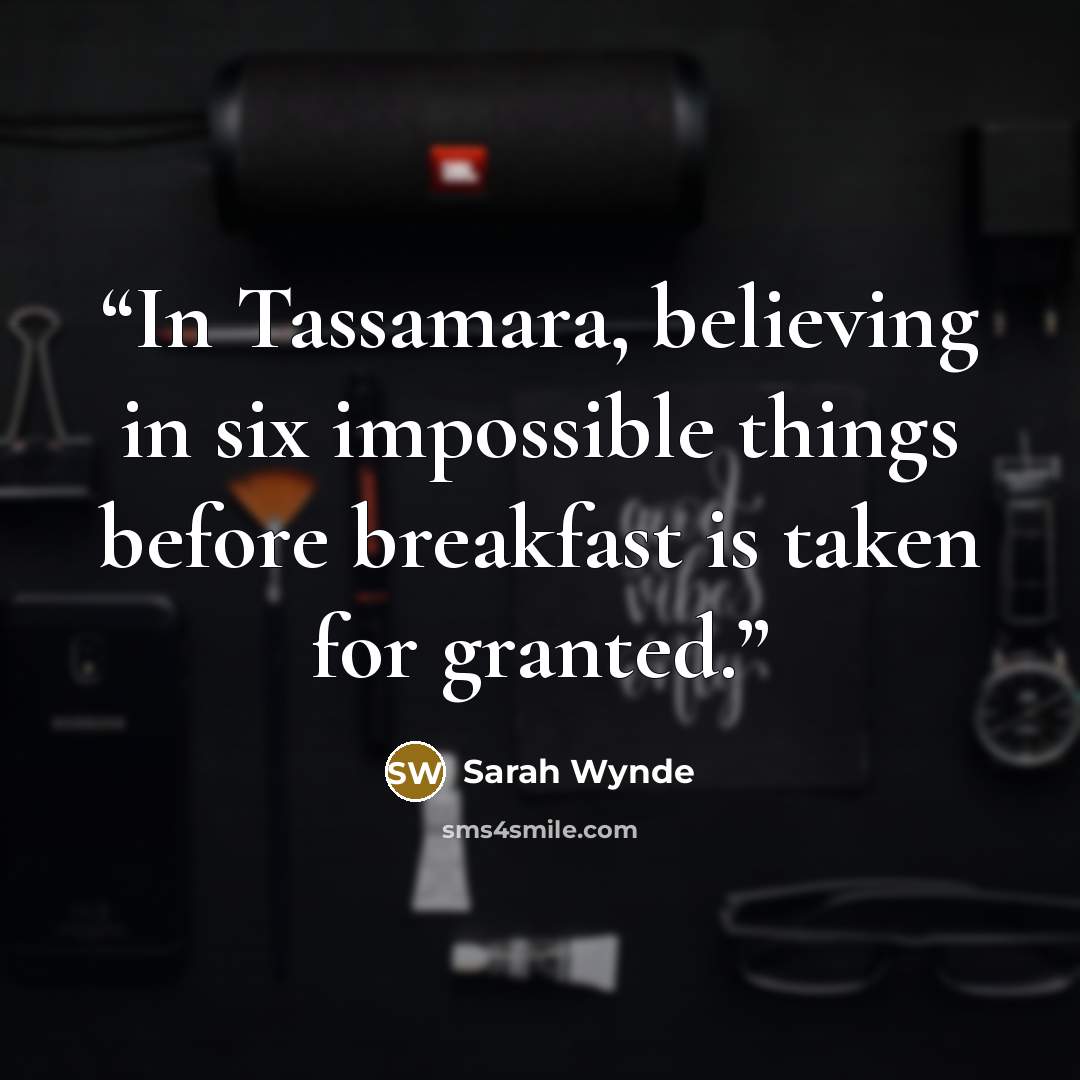 “In Tassamara, believing in six impossible things before breakfast is taken for granted.” quote by Sarah Wynde
