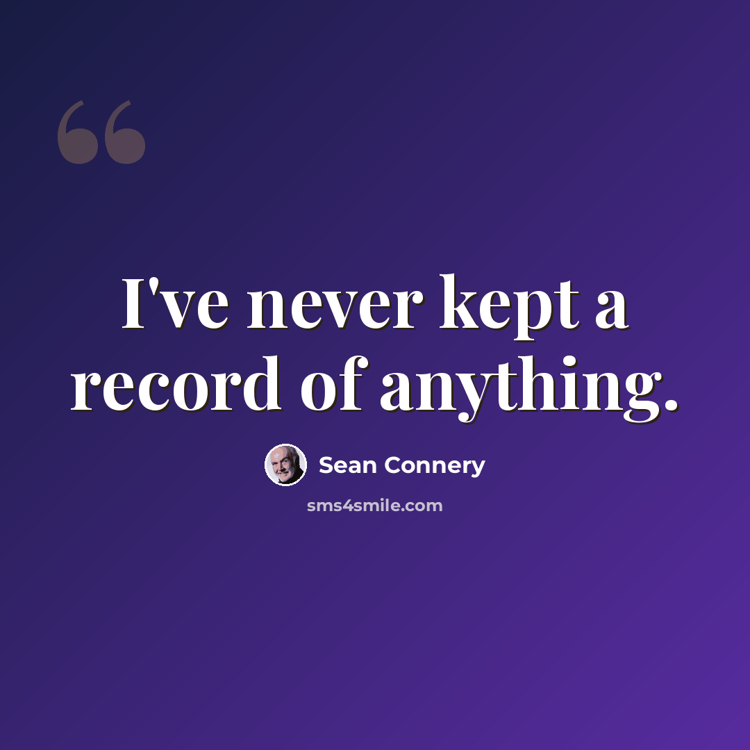 “I've never kept a record of anything.” quote by Sean Connery