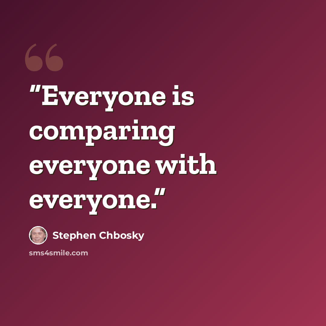 “Everyone is comparing everyone with everyone.” quote by Stephen Chbosky