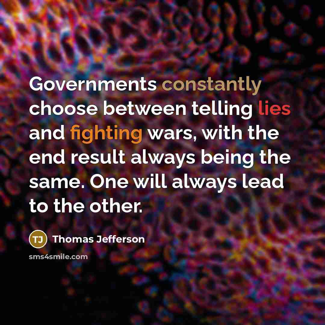 “Governments constantly choose between telling lies and fighting wars, with the end result always being the same. One will always lead to the other.” quote by Thomas Jefferson