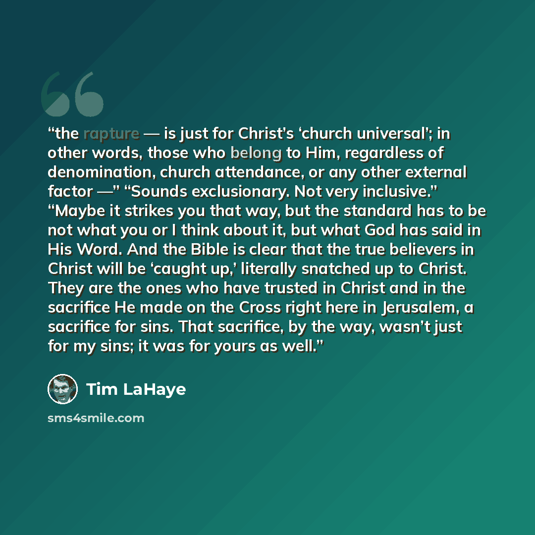 “the rapture — is just for Christ’s ‘church universal’; in other words, those who belong to Him, regardless of denomination, church attendance, or any other external factor —” “Sounds exclusionary. Not very inclusive.” “Maybe it strikes you that way, but the standard has to be not what you or I…” quote by Tim LaHaye