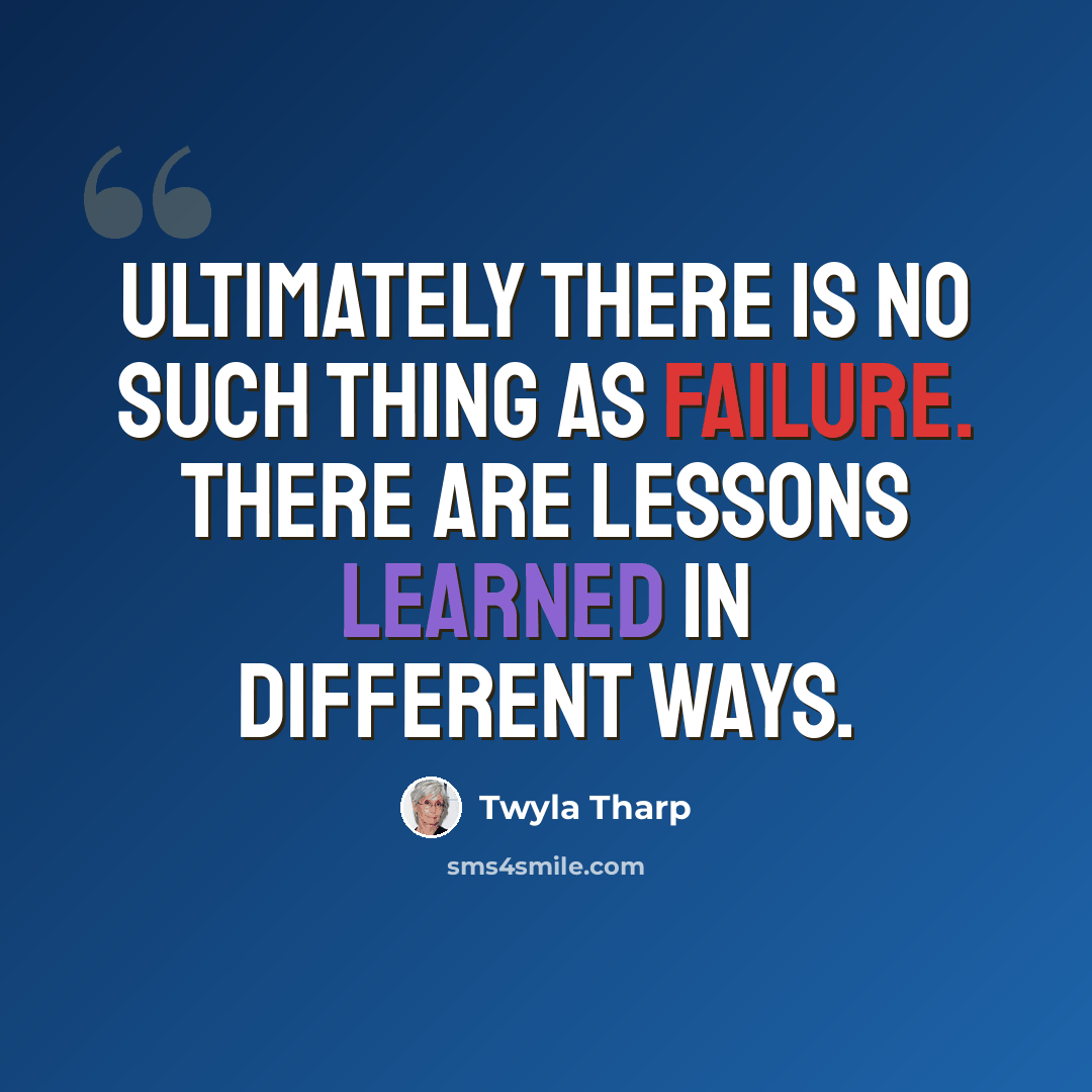 “Ultimately there is no such thing as failure. There are lessons learned in different ways.” quote by Twyla Tharp