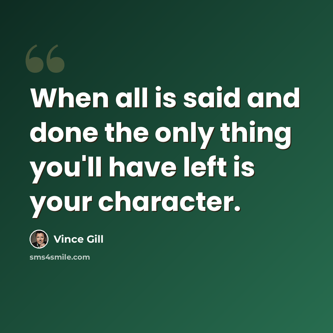 “When all is said and done the only thing you'll have left is your character.” quote by Vince Gill