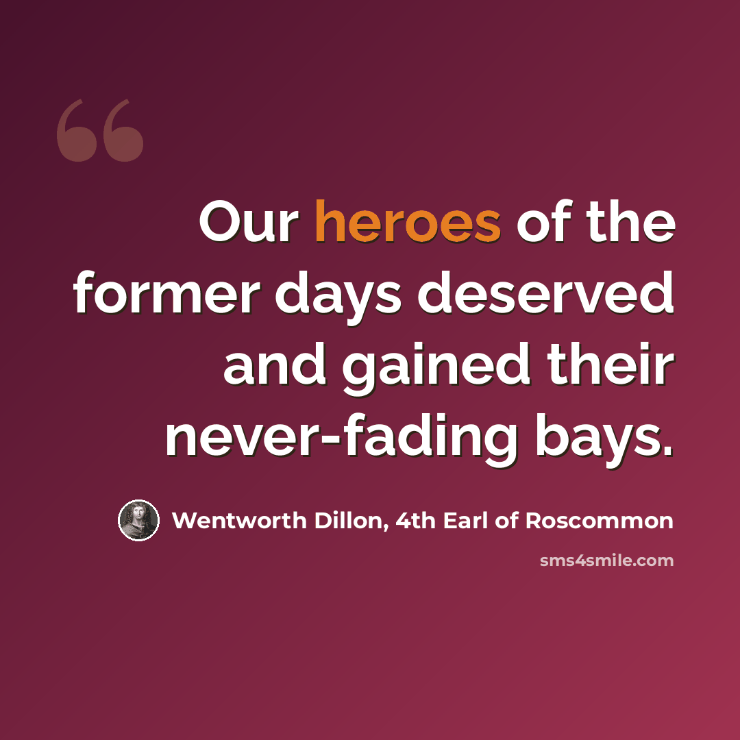 “Our heroes of the former days deserved and gained their never-fading bays.” quote by Wentworth Dillon, 4th Earl of Roscommon