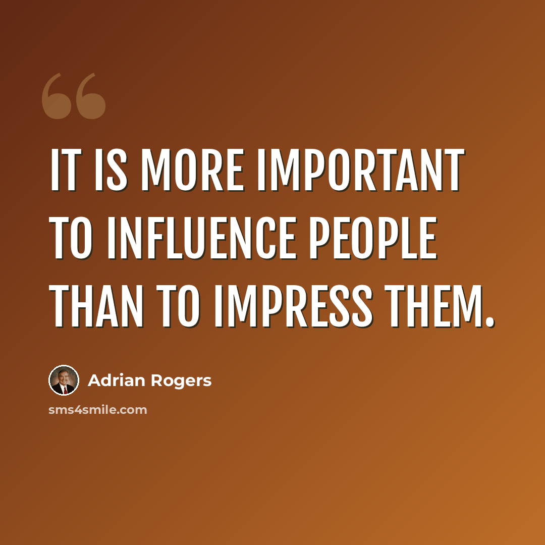 “It is more important to influence people than to impress them.” quote by Adrian Rogers