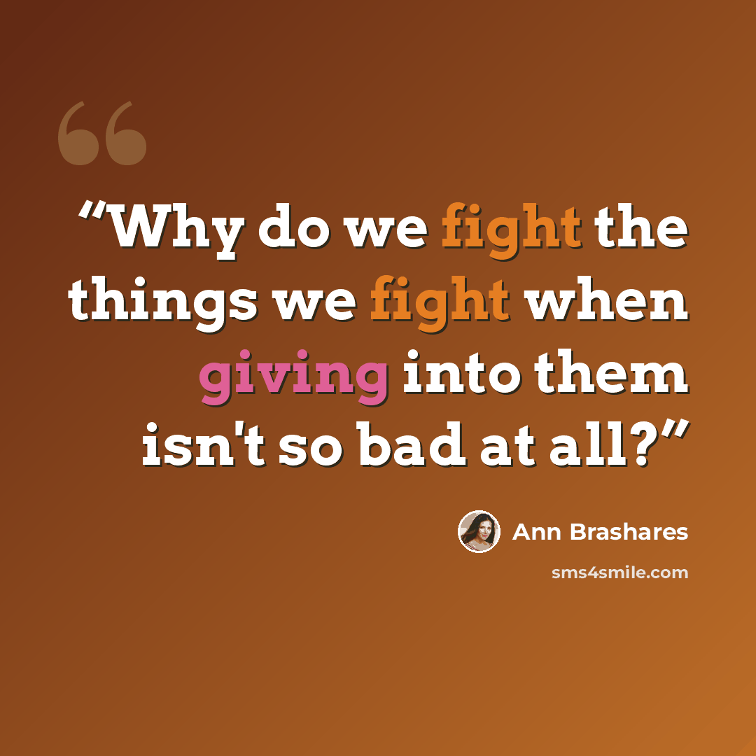 “Why do we fight the things we fight when giving into them isn't so bad at all?” quote by Ann Brashares