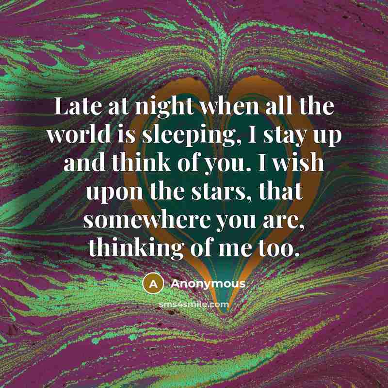 “Late at night when all the world is sleeping, I stay up and think of you. I wish upon the stars, that somewhere you are, thinking of me too.” quote by Anonymous