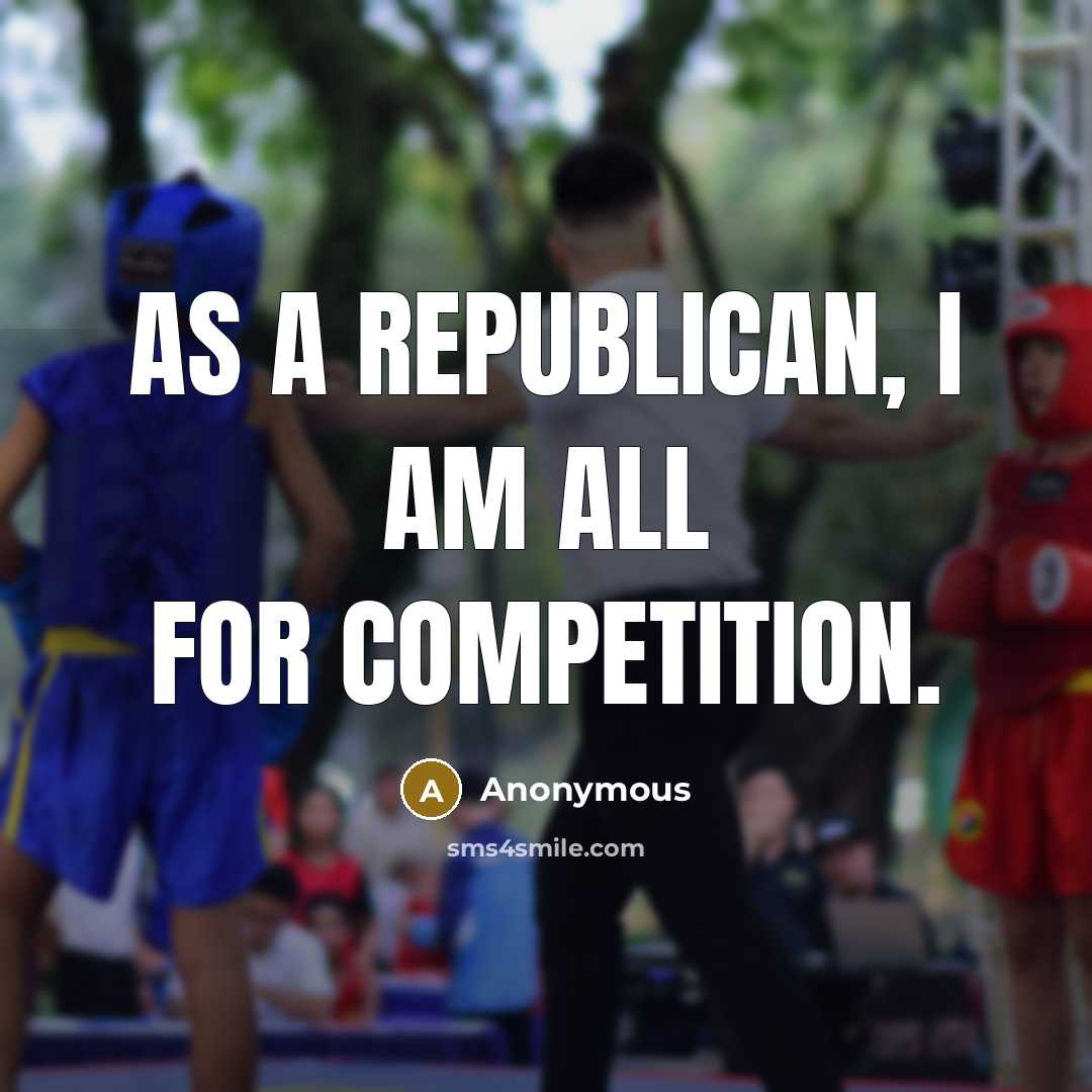 “As a Republican, I am all for competition.” quote by Anonymous