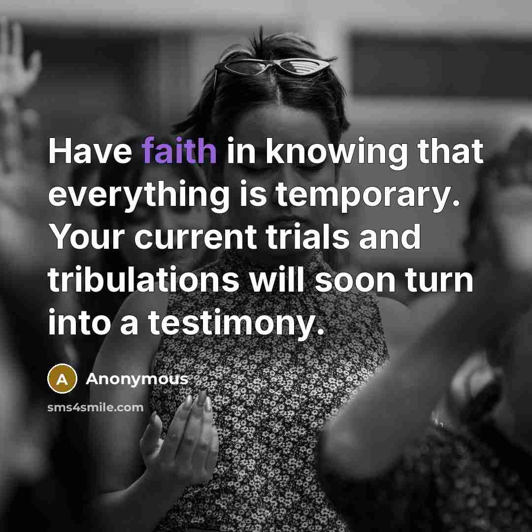 “Have faith in knowing that everything is temporary. Your current trials and tribulations will soon turn into a testimony.” quote by Anonymous