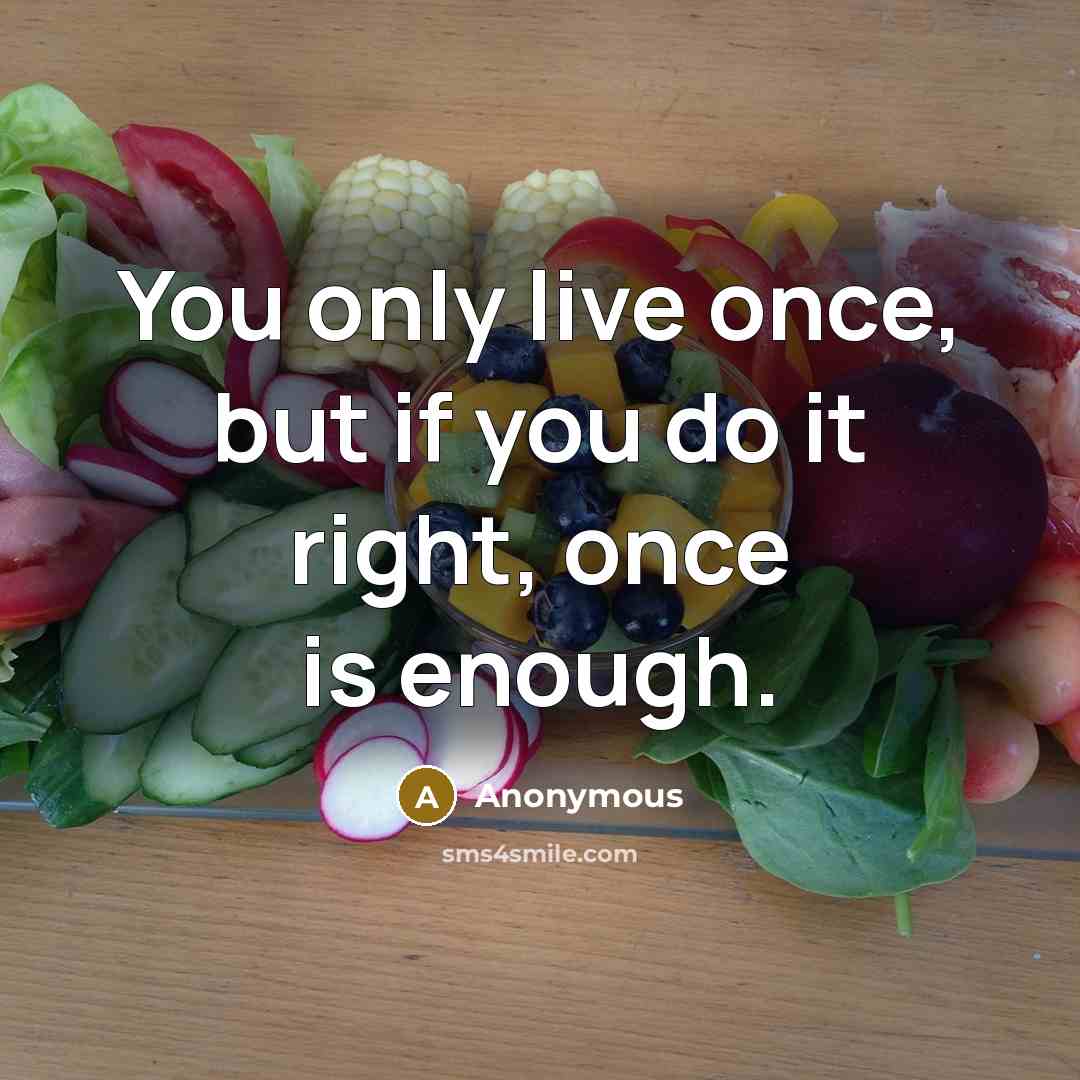 “You only live once, but if you do it right, once is enough.” quote by Anonymous