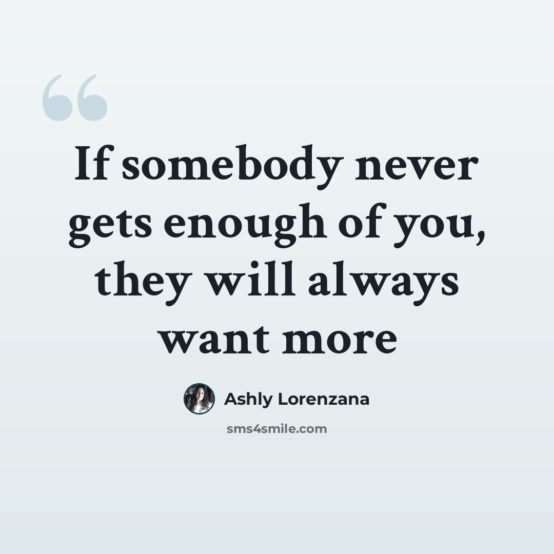 “If somebody never gets enough of you, they will always want more” quote by Ashly Lorenzana