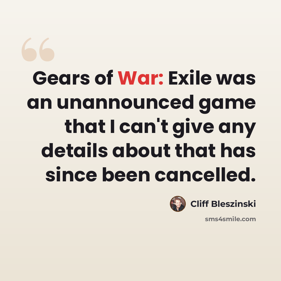 “Gears of War: Exile was an unannounced game that I can't give any details about that has since been cancelled.” quote by Cliff Bleszinski