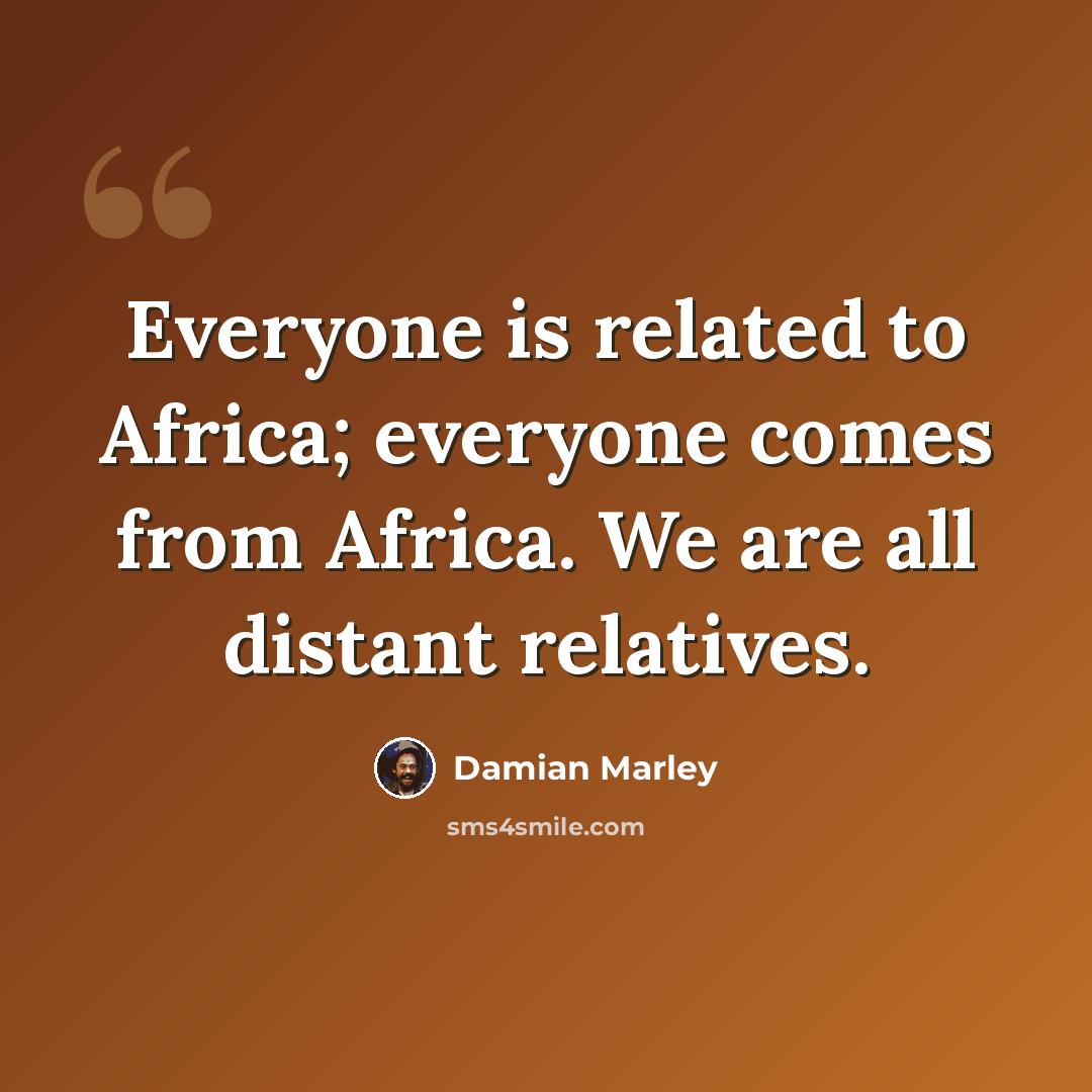 “Everyone is related to Africa; everyone comes from Africa. We are all distant relatives.” quote by Damian Marley