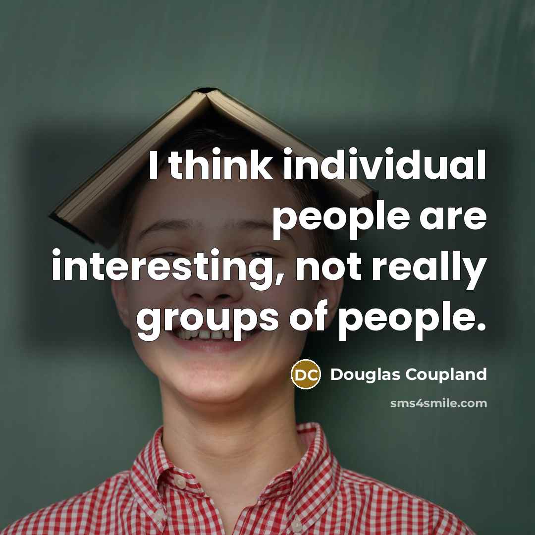 “I think individual people are interesting, not really groups of people.” quote by Douglas Coupland