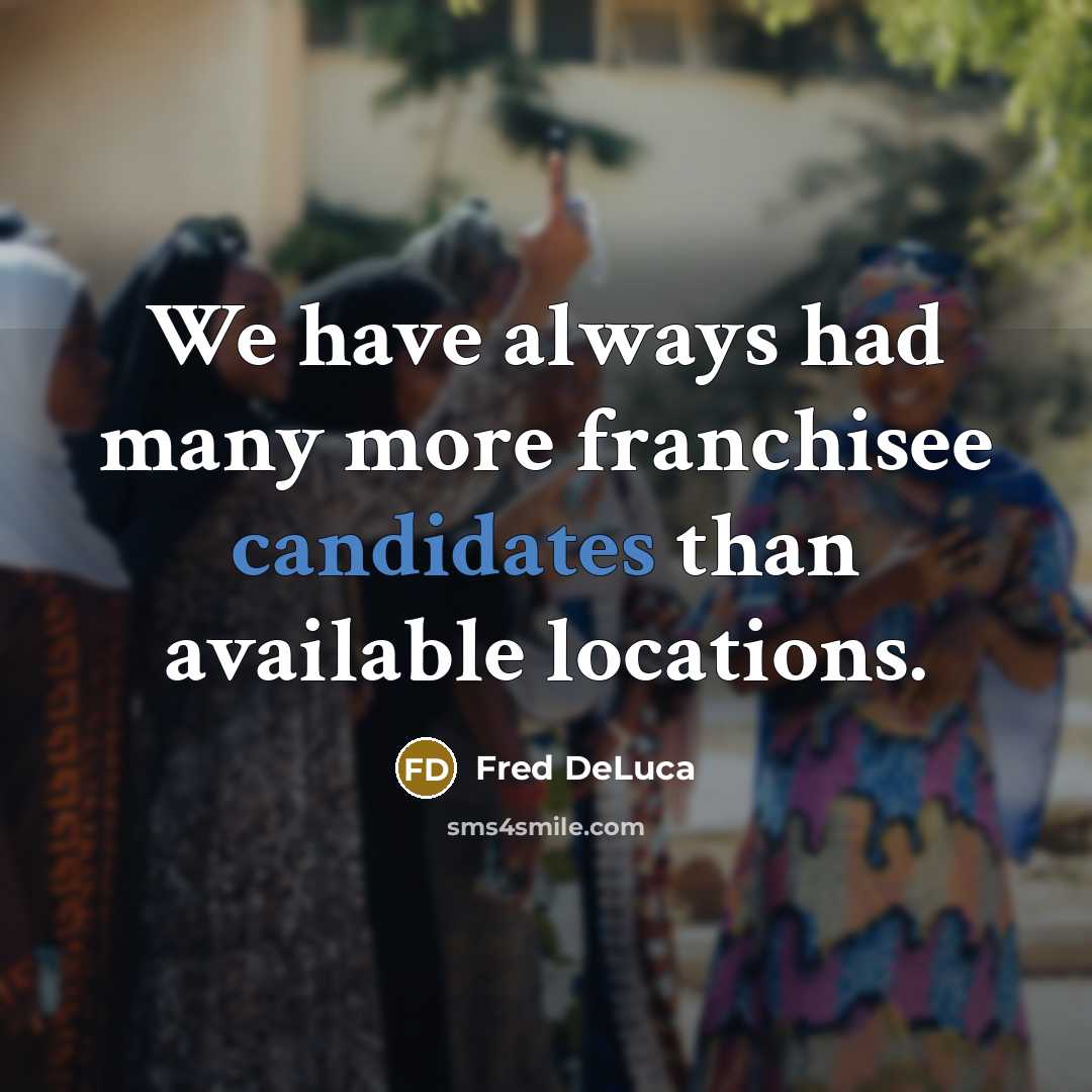 “We have always had many more franchisee candidates than available locations.” quote by Fred DeLuca