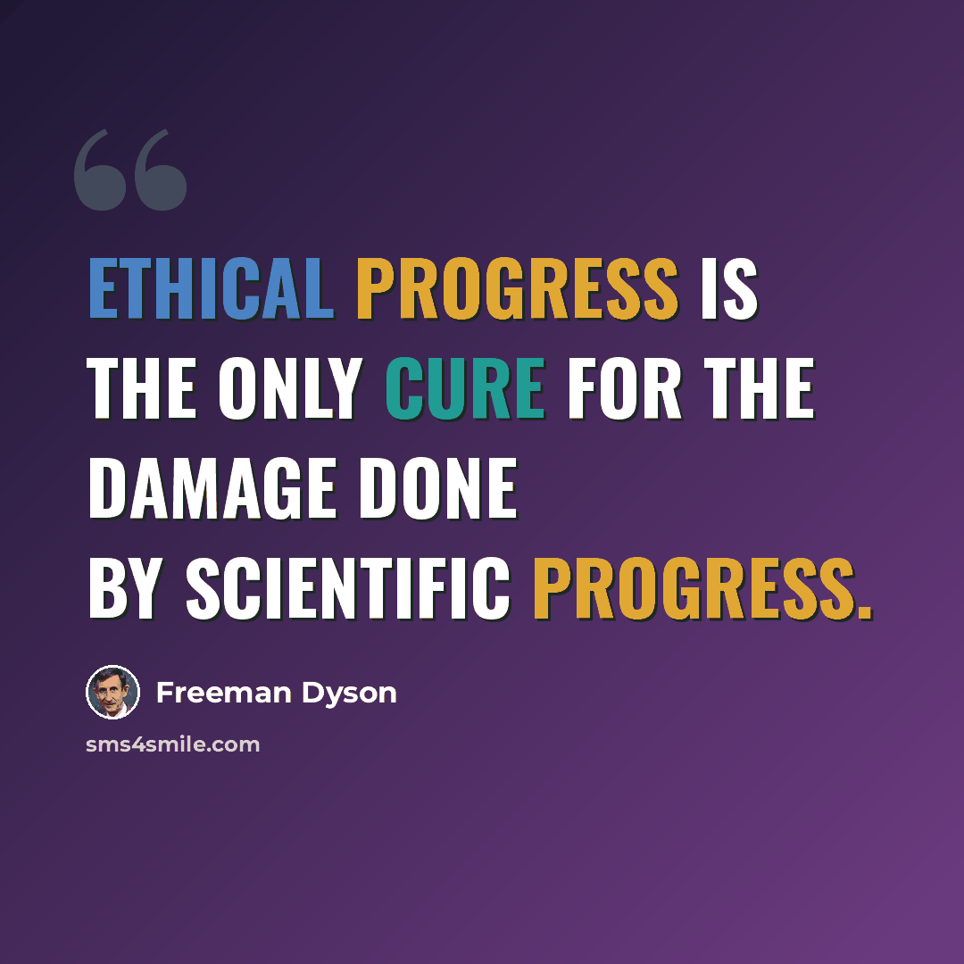 “Ethical progress is the only cure for the damage done by scientific progress.” quote by Freeman Dyson