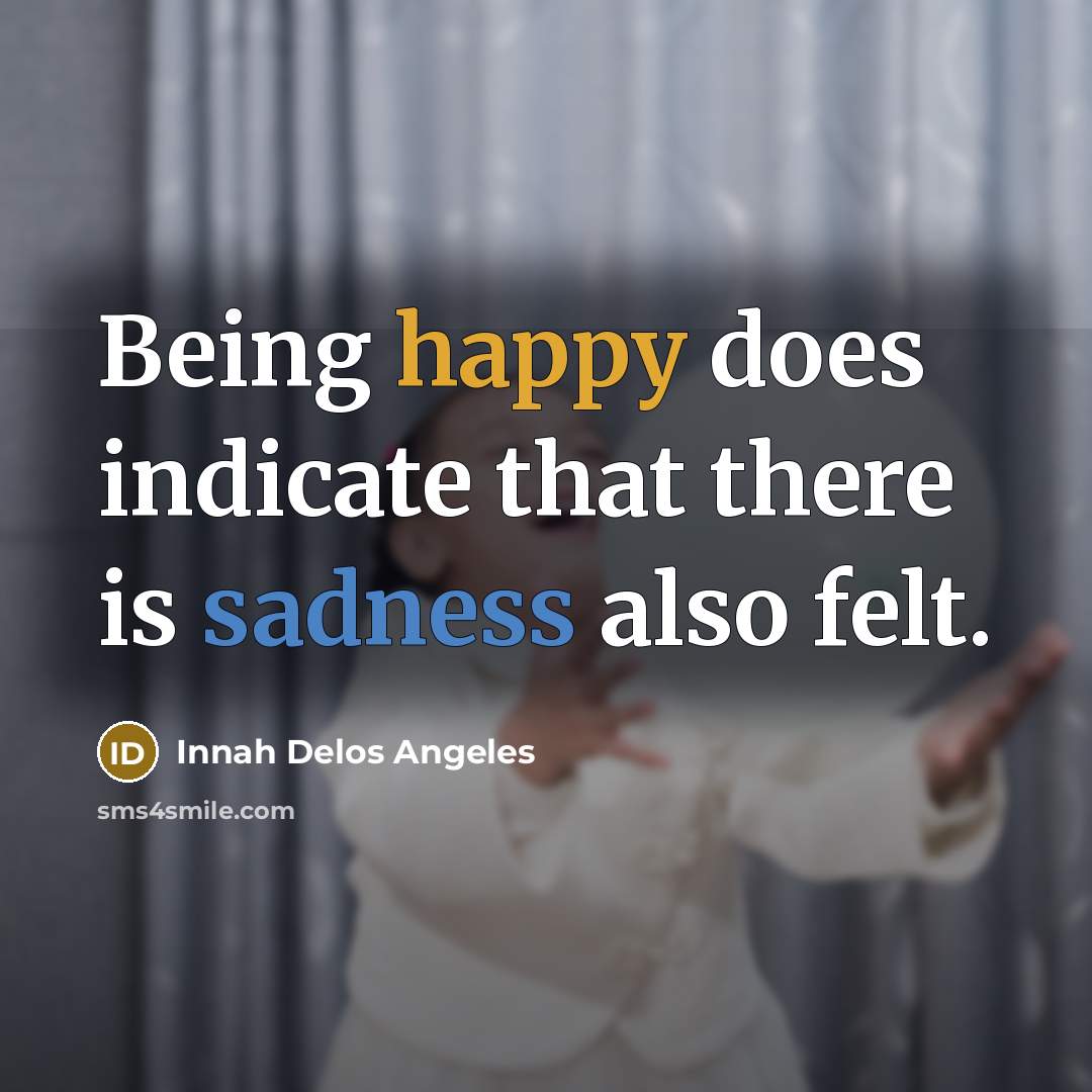 “Being happy does indicate that there is sadness also felt.” quote by Innah Delos Angeles
