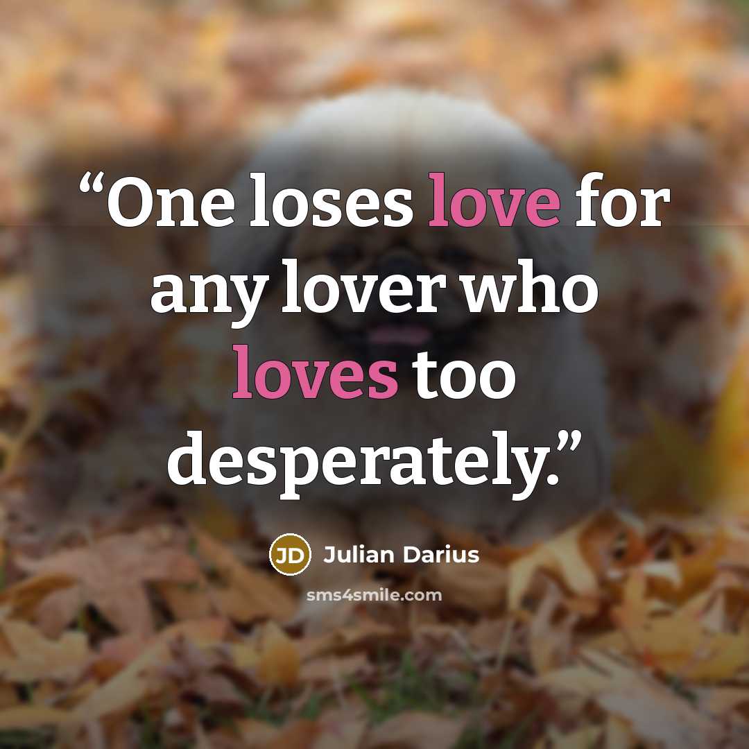 “One loses love for any lover who loves too desperately.” quote by Julian Darius