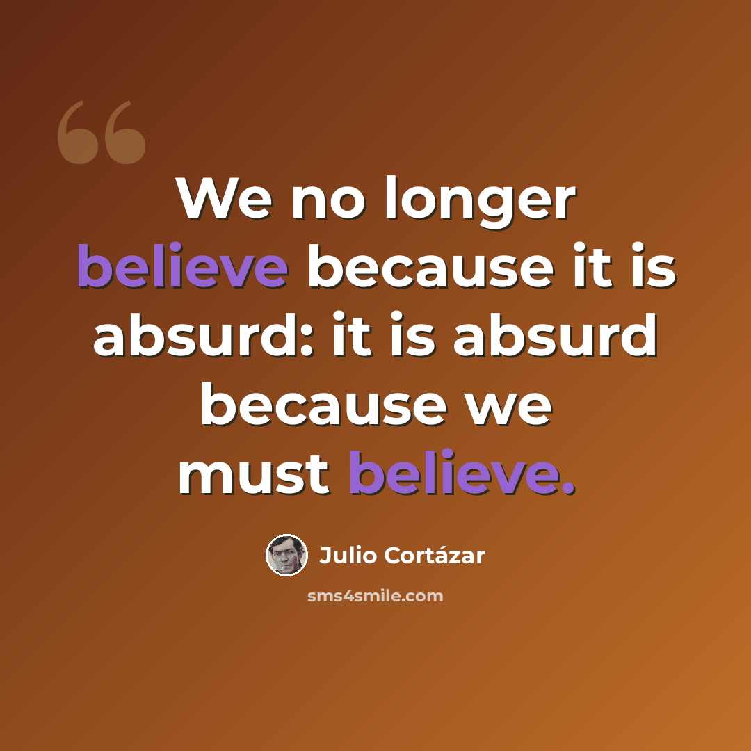 “We no longer believe because it is absurd: it is absurd because we must believe.” quote by Julio Cortazar