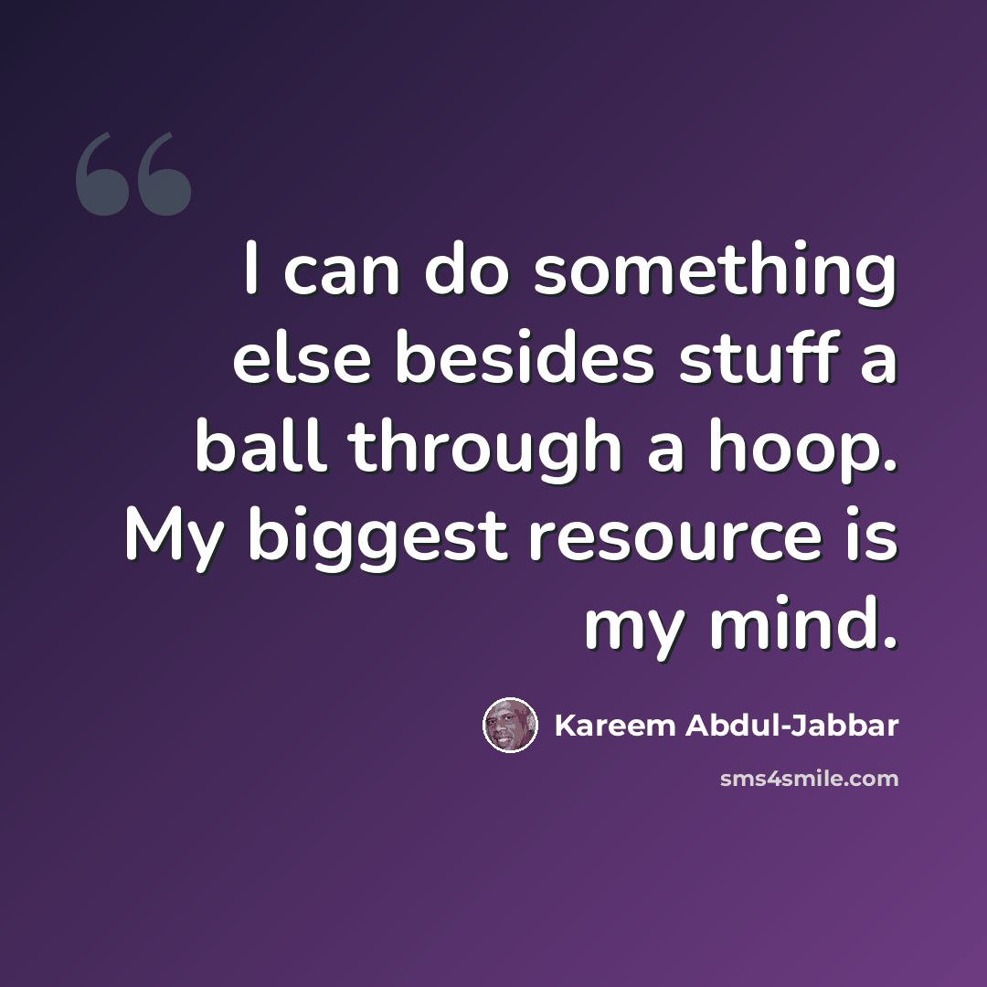 “I can do something else besides stuff a ball through a hoop. My biggest resource is my mind.” quote by Kareem Abdul-Jabbar