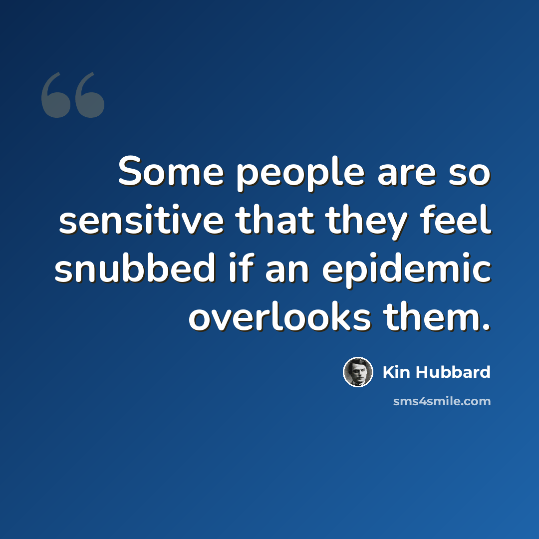 “Some people are so sensitive that they feel snubbed if an epidemic overlooks them.” quote by Kin Hubbard