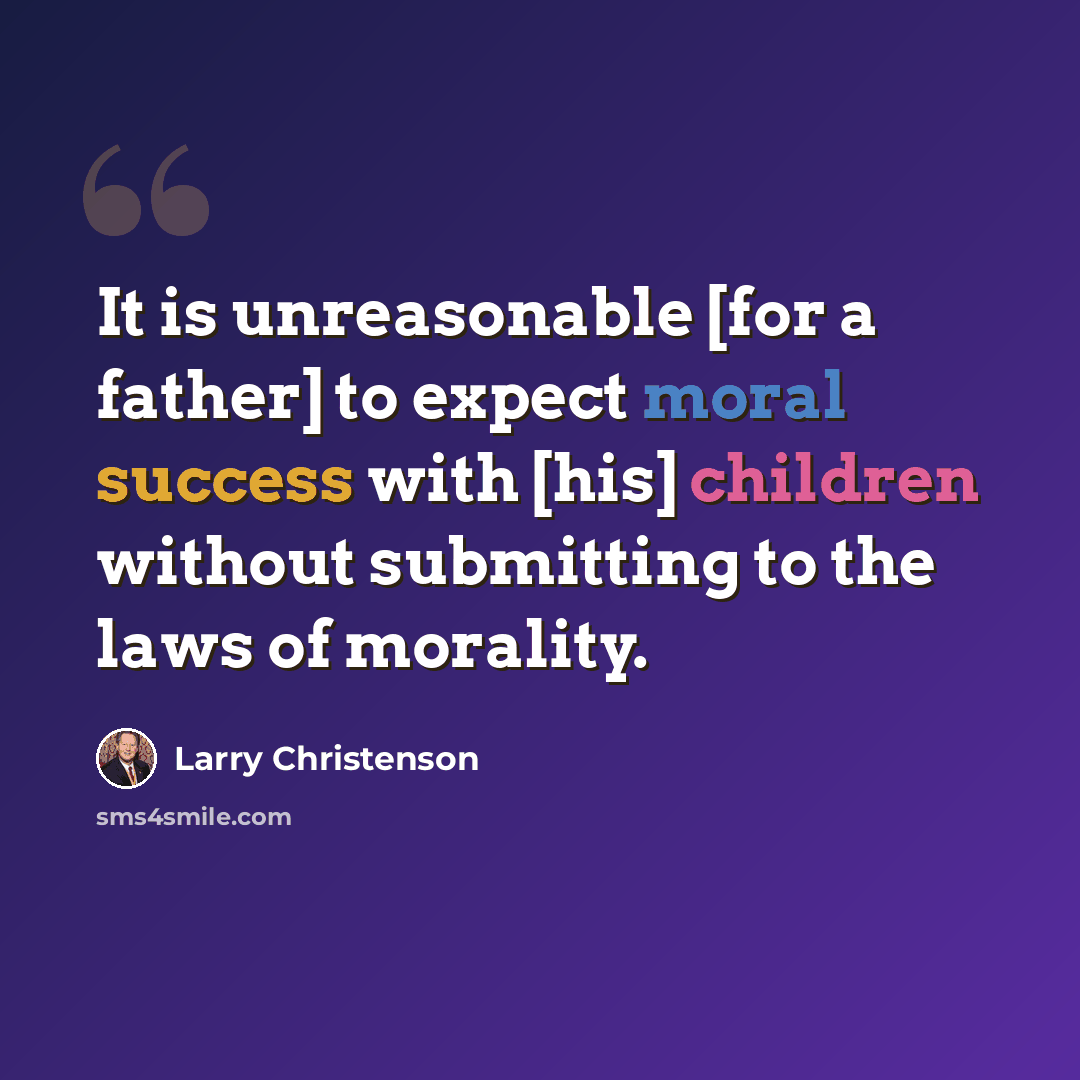 “It is unreasonable [for a father] to expect moral success with [his] children without submitting to the laws of morality.” quote by Larry Christenson