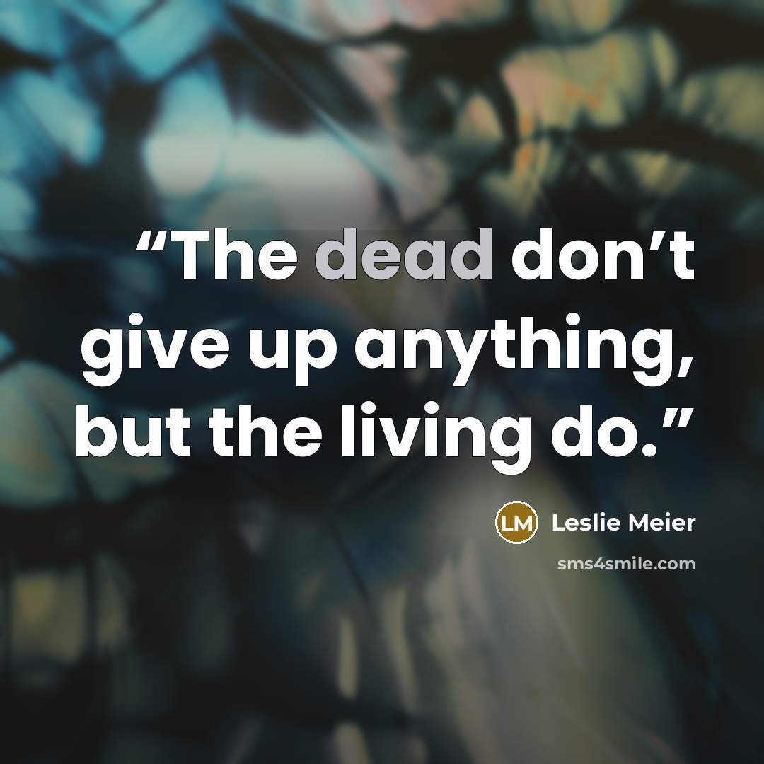 “The dead don’t give up anything, but the living do.” quote by Leslie Meier