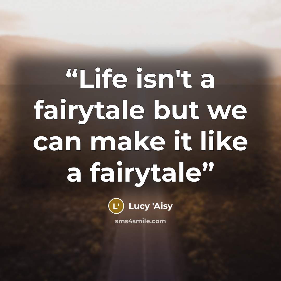 “Life isn't a fairytale but we can make it like a fairytale” quote by Lucy 'Aisy