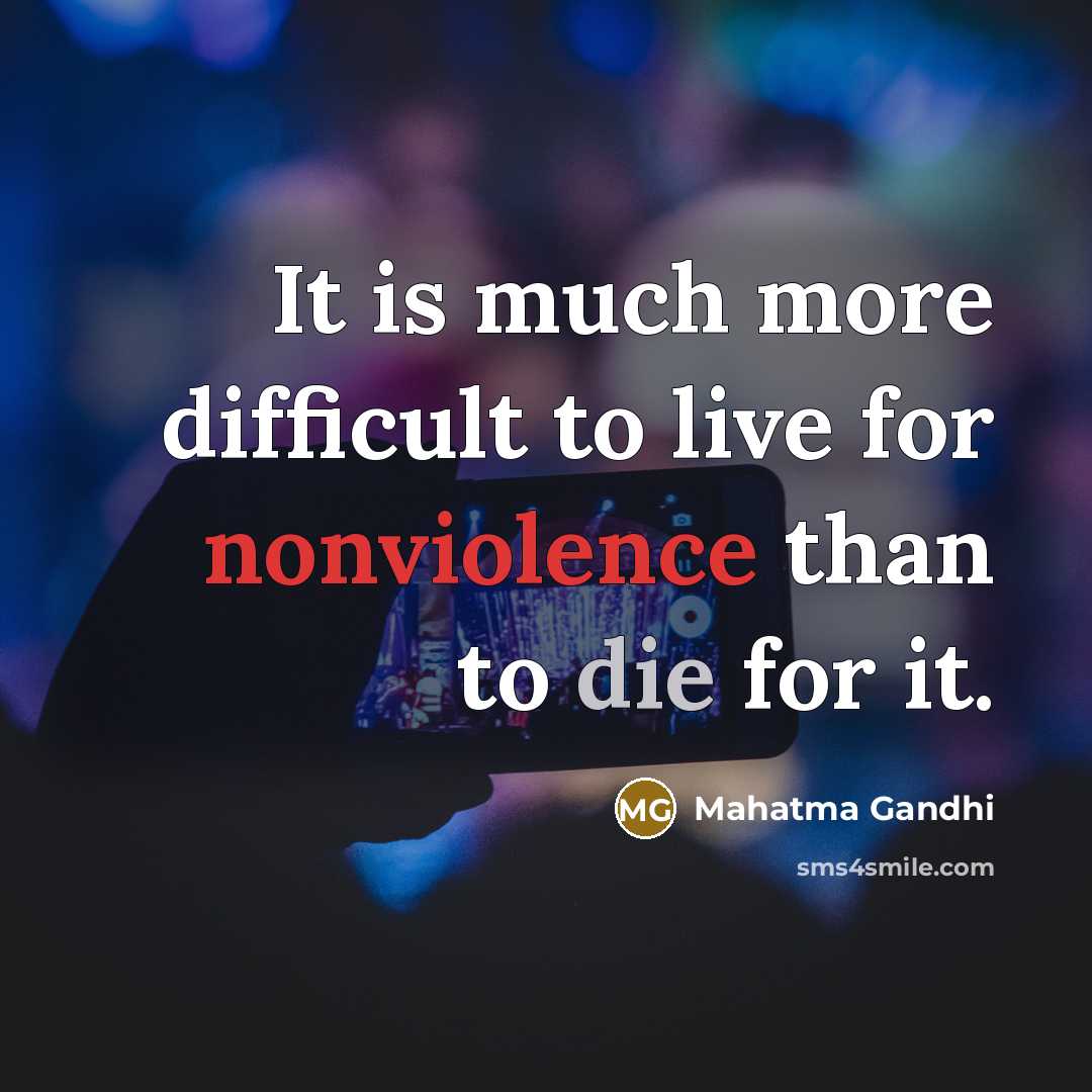 “It is much more difficult to live for nonviolence than to die for it.” quote by Mahatma Gandhi