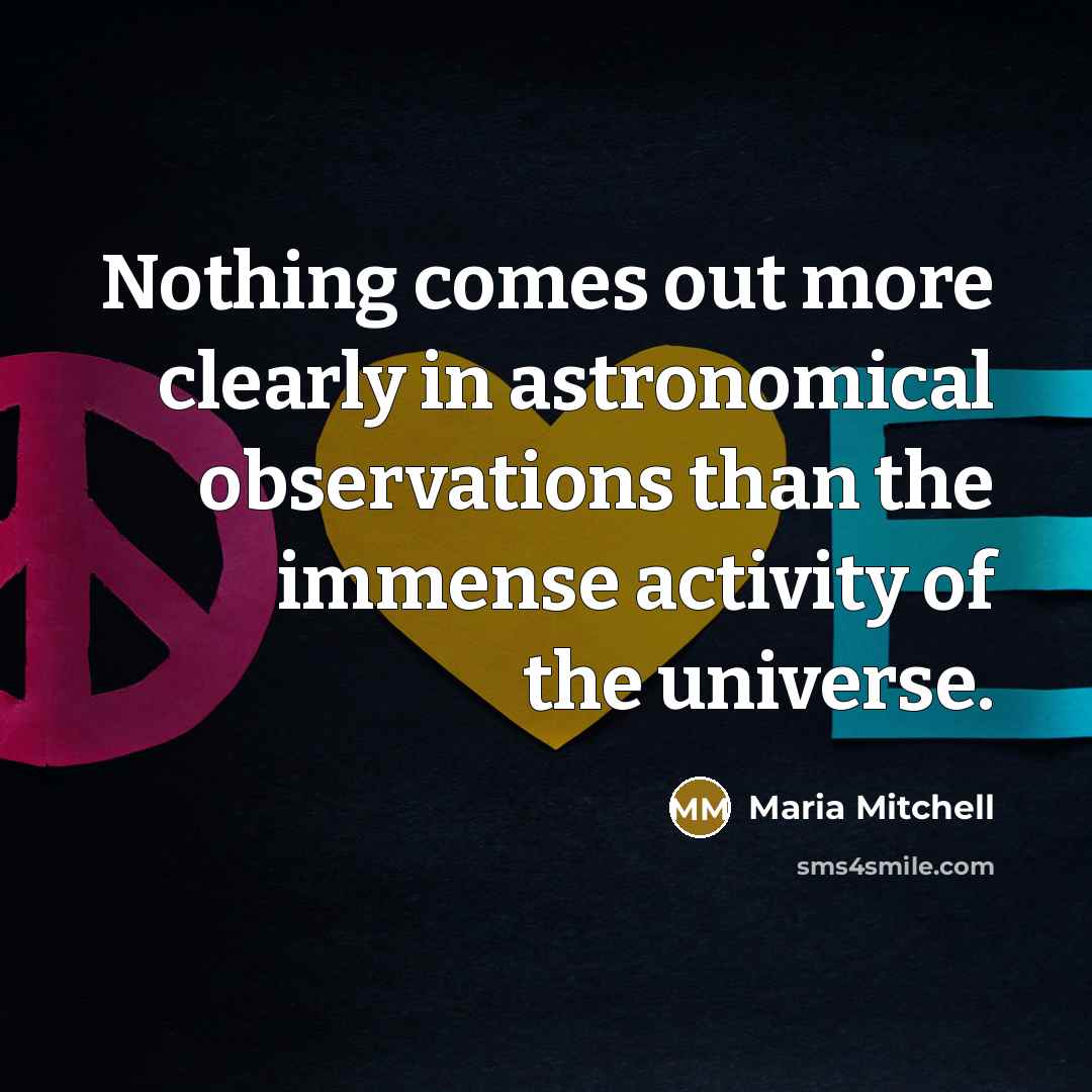 “Nothing comes out more clearly in astronomical observations than the immense activity of the universe.” quote by Maria Mitchell