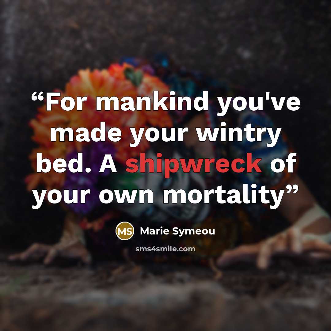 “For mankind you've made your wintry bed. A shipwreck of your own mortality” quote by Marie Symeou