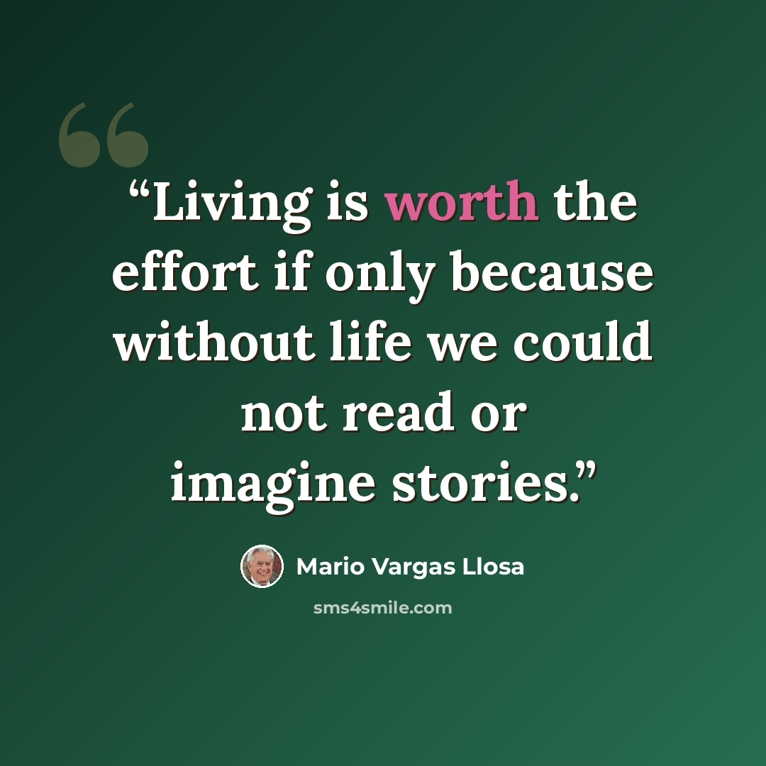 “Living is worth the effort if only because without life we could not read or imagine stories.” quote by Mario Vargas Llosa