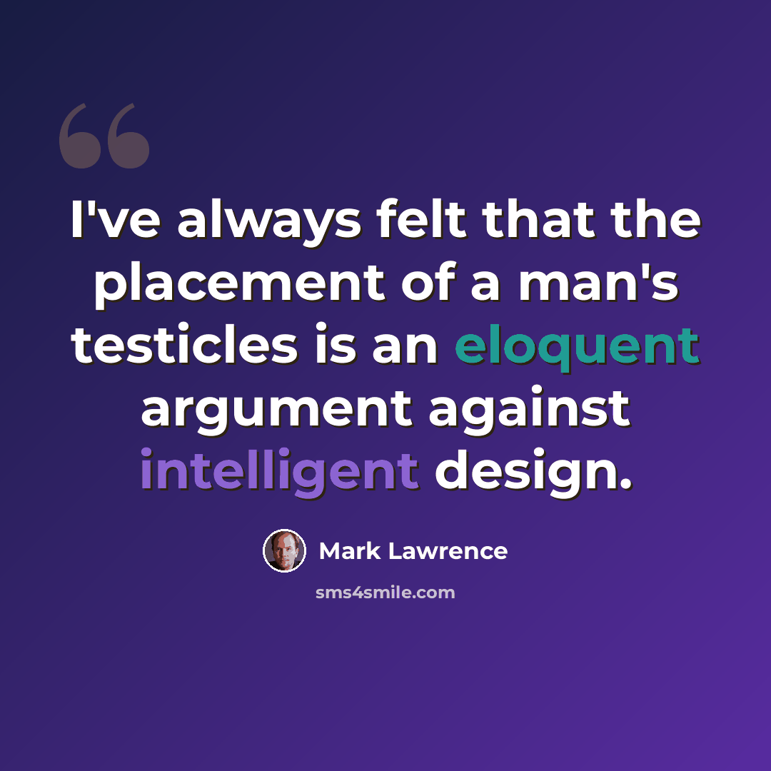 “I've always felt that the placement of a man's testicles is an eloquent argument against intelligent design.” quote by Mark Lawrence