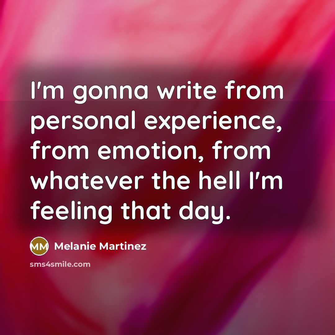 “I'm gonna write from personal experience, from emotion, from whatever the hell I'm feeling that day.” quote by Melanie Martinez