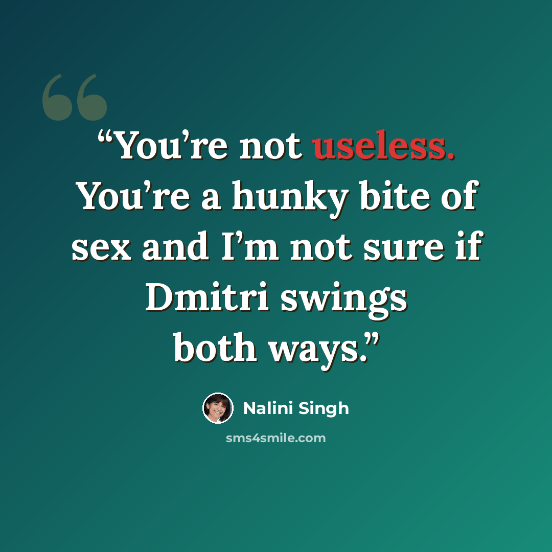 “You’re not useless. You’re a hunky bite of sex and I’m not sure if Dmitri swings both ways.” quote by Nalini Singh